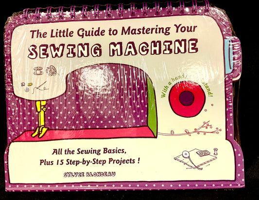 The Little Guide to Mastering Your Sewing Machine All the Sewing Basics Plus 15 Step-by-Step Projects Hardcover Book